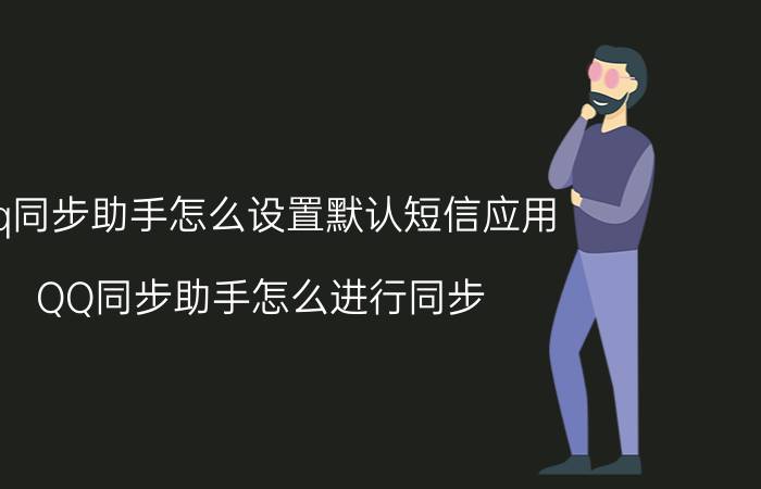 qq同步助手怎么设置默认短信应用 QQ同步助手怎么进行同步？